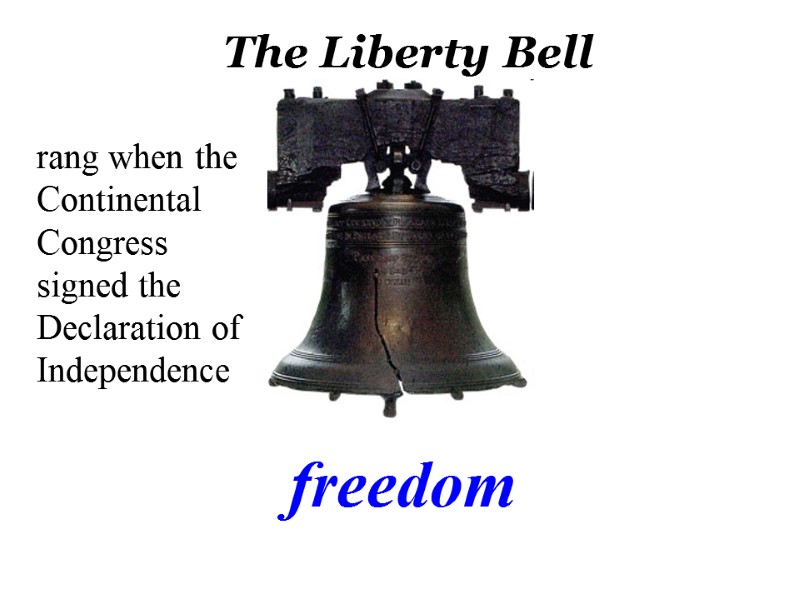 The Liberty Bell rang when the Continental Congress signed the Declaration of Independence freedom